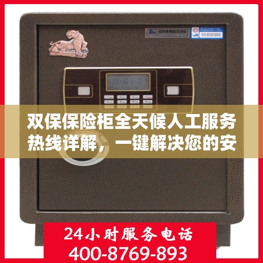 双保保险柜全天候人工服务热线详解，一键解决您的安全与保障问题