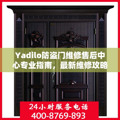 Yadilo防盗门维修售后中心专业指南，最新维修攻略与保障服务详解