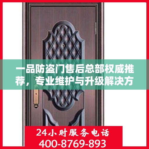 一品防盗门售后总部权威推荐，专业维护与升级解决方案