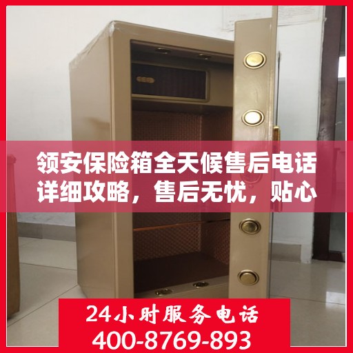 领安保险箱全天候售后电话详细攻略，售后无忧，贴心服务保障您的财产安全