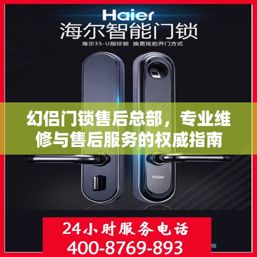 幻侣门锁售后总部，专业维修与售后服务的权威指南