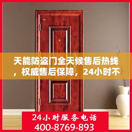 天能防盗门全天候售后热线，权威售后保障，24小时不打烊服务