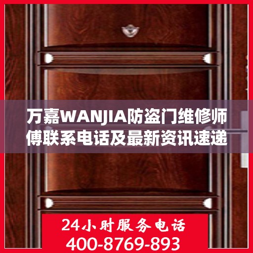 万嘉WANJIA防盗门维修师傅联系电话及最新资讯速递