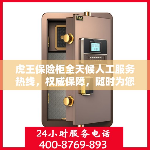 虎王保险柜全天候人工服务热线，权威保障，随时为您解答疑惑