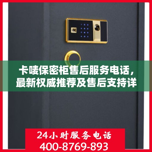 卡唛保密柜售后服务电话，最新权威推荐及售后支持详解