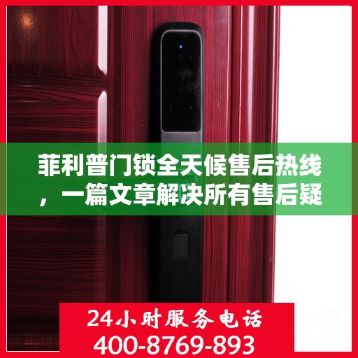 菲利普门锁全天候售后热线，一篇文章解决所有售后疑问。