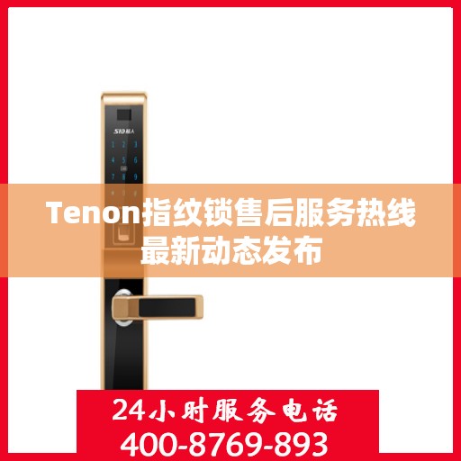 Tenon指纹锁售后服务热线最新动态发布