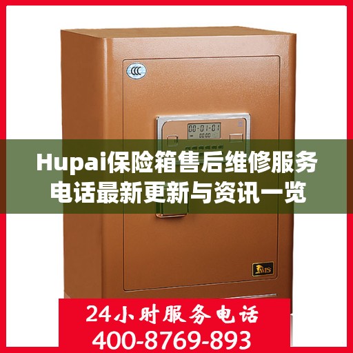 Hupai保险箱售后维修服务电话最新更新与资讯一览