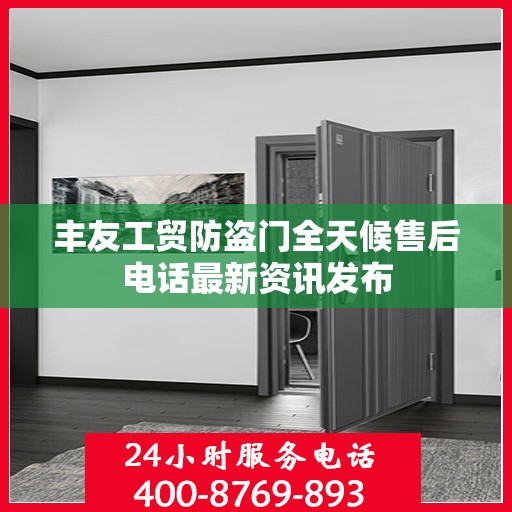 丰友工贸防盗门全天候售后电话最新资讯发布