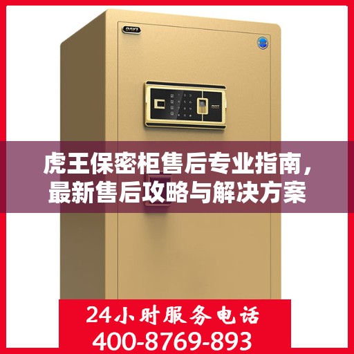虎王保密柜售后专业指南，最新售后攻略与解决方案