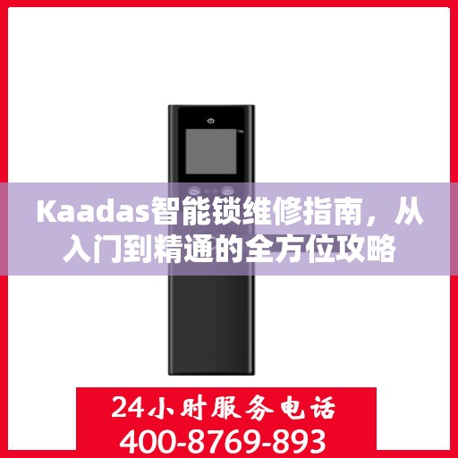 Kaadas智能锁维修指南，从入门到精通的全方位攻略
