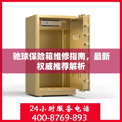 驰球保险箱维修指南，最新权威推荐解析