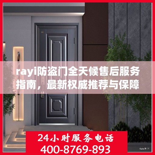 rayi防盗门全天候售后服务指南，最新权威推荐与保障