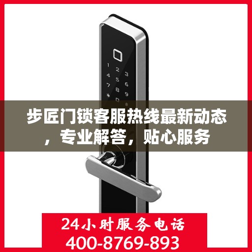 步匠门锁客服热线最新动态，专业解答，贴心服务