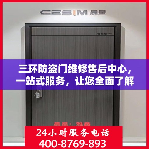 三环防盗门维修售后中心，一站式服务，让您全面了解并轻松解决所有问题