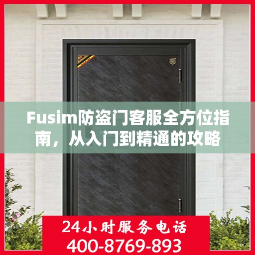 Fusim防盗门客服全方位指南，从入门到精通的攻略