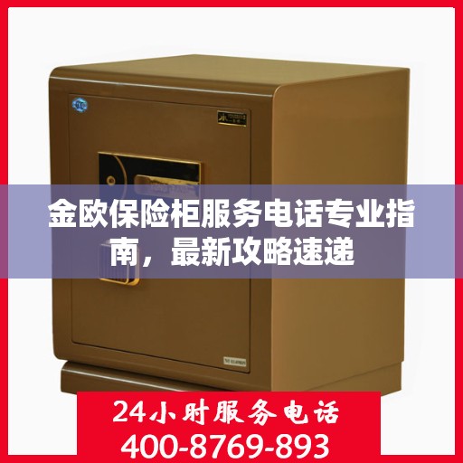 金欧保险柜服务电话专业指南，最新攻略速递