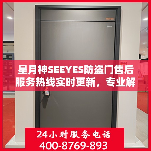 星月神SEEYES防盗门售后服务热线实时更新，专业解答您的需求！
