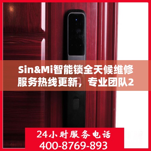 Sin&Mi智能锁全天候维修服务热线更新，专业团队24小时在线为您解答疑难