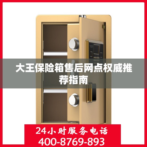 大王保险箱售后网点权威推荐指南