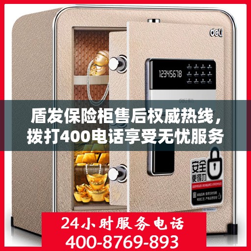 盾发保险柜售后权威热线，拨打400电话享受无忧服务体验