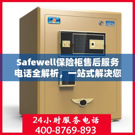 Safewell保险柜售后服务电话全解析，一站式解决您的疑问