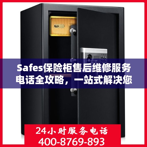 Safes保险柜售后维修服务电话全攻略，一站式解决您的维修难题