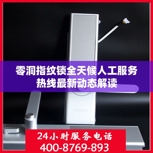 零洞指纹锁全天候人工服务热线最新动态解读