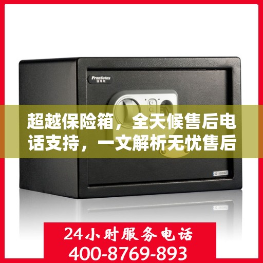 超越保险箱，全天候售后电话支持，一文解析无忧售后体验