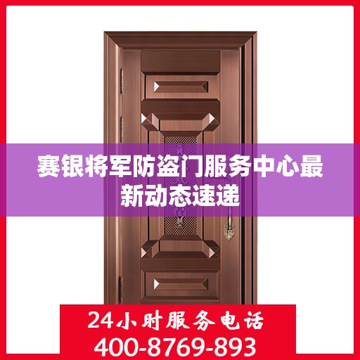 赛银将军防盗门服务中心最新动态速递