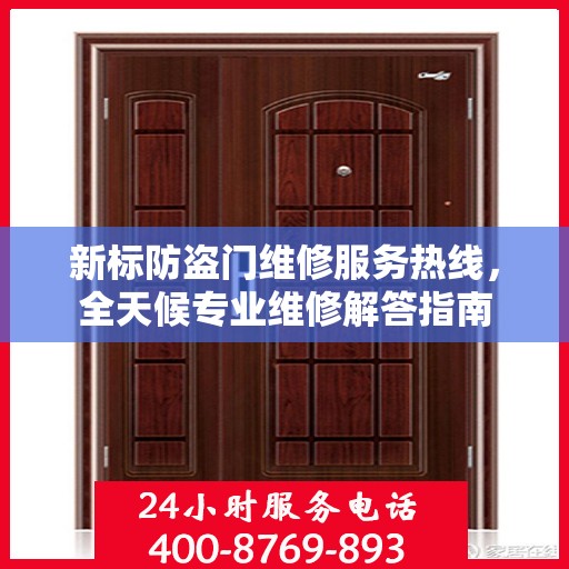 新标防盗门维修服务热线，全天候专业维修解答指南