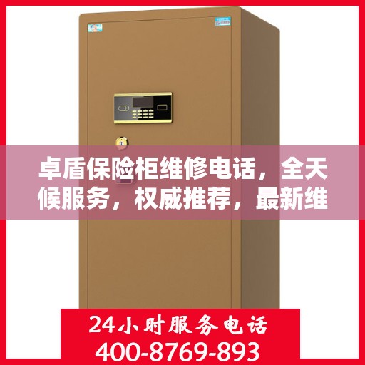 卓盾保险柜维修电话，全天候服务，权威推荐，最新维修资讯速递
