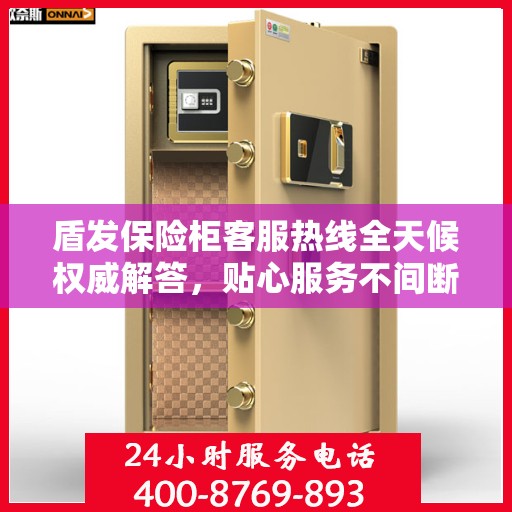 盾发保险柜客服热线全天候权威解答，贴心服务不间断