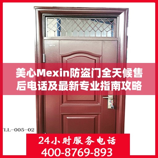 美心Mexin防盗门全天候售后电话及最新专业指南攻略