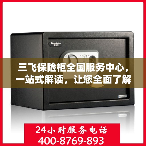 三飞保险柜全国服务中心，一站式解读，让您全面了解！
