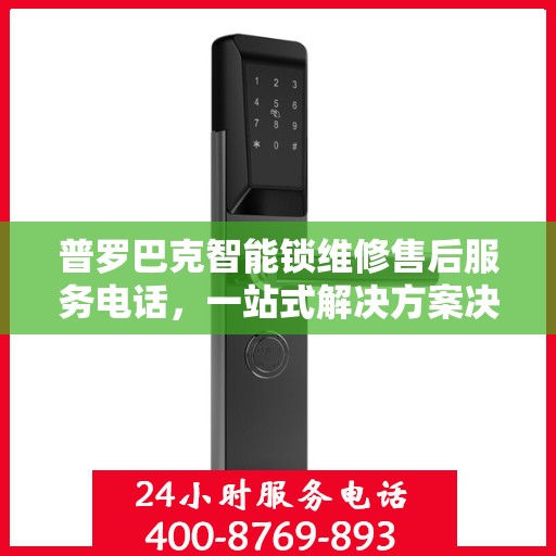 普罗巴克智能锁维修售后服务电话，一站式解决方案决策指南