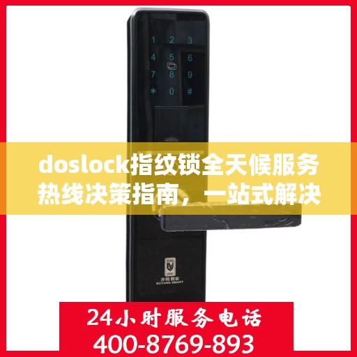 doslock指纹锁全天候服务热线决策指南，一站式解决方案与无忧体验
