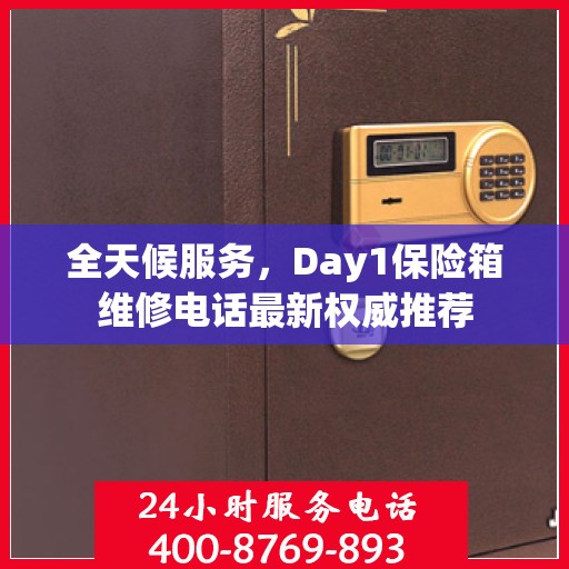 全天候服务，Day1保险箱维修电话最新权威推荐
