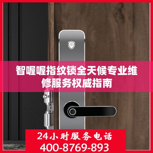 智喔喔指纹锁全天候专业维修服务权威指南