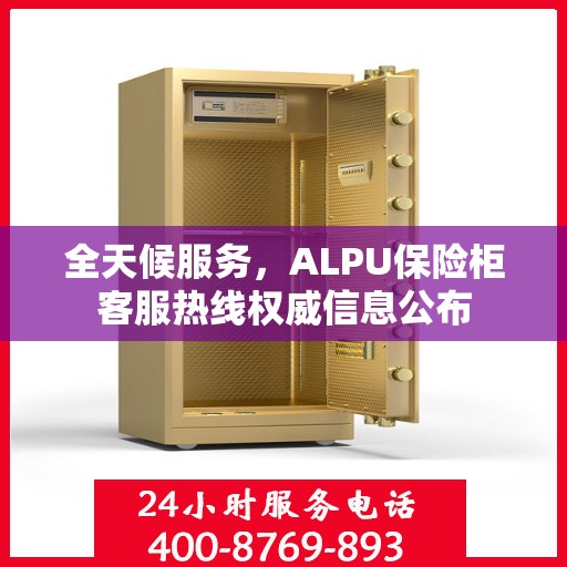 全天候服务，ALPU保险柜客服热线权威信息公布
