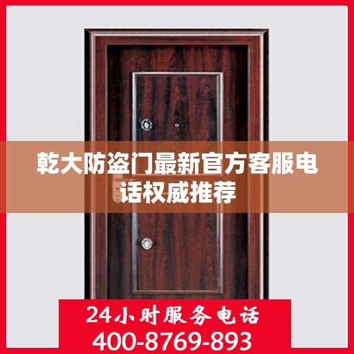 乾大防盗门最新官方客服电话权威推荐