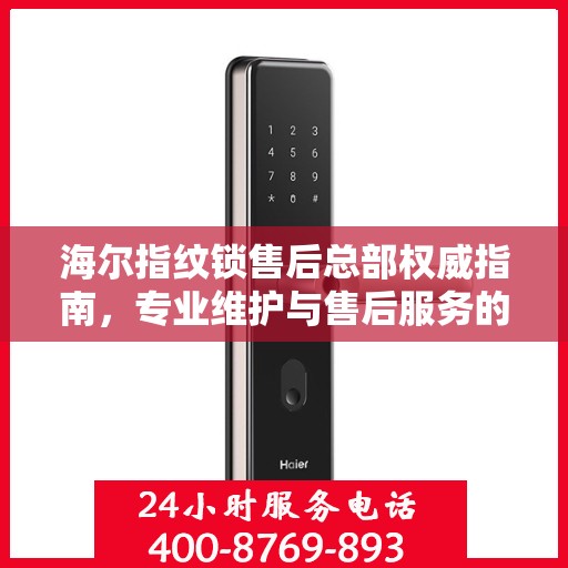 海尔指纹锁售后总部权威指南，专业维护与售后服务的全面解析