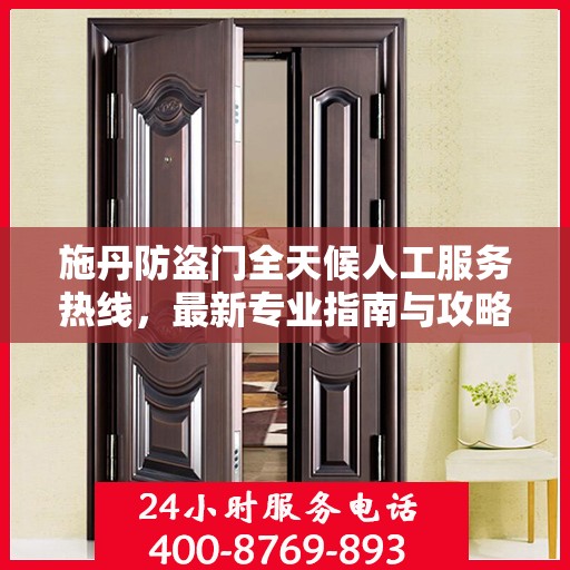 施丹防盗门全天候人工服务热线，最新专业指南与攻略
