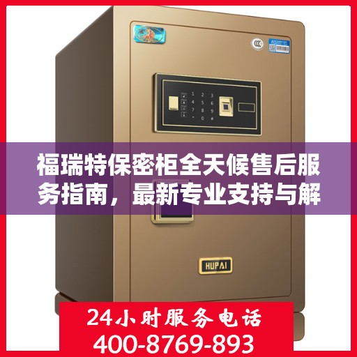 福瑞特保密柜全天候售后服务指南，最新专业支持与解决方案