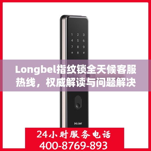 Longbel指纹锁全天候客服热线，权威解读与问题解决指南