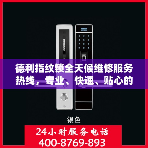 德利指纹锁全天候维修服务热线，专业、快速、贴心的24小时维修全攻略