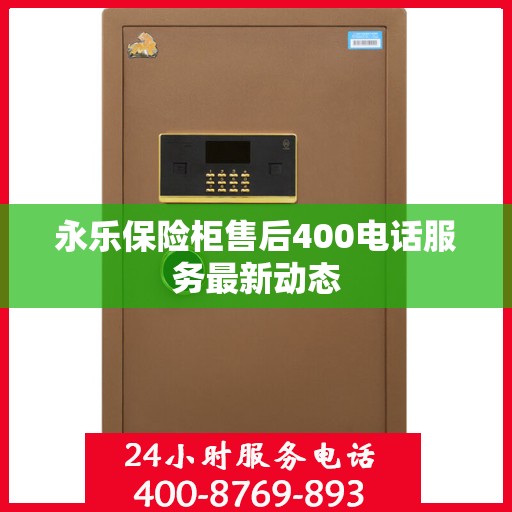 永乐保险柜售后400电话服务最新动态