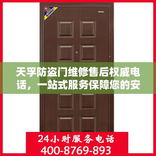 天孚防盗门维修售后权威电话，一站式服务保障您的安全门无忧！