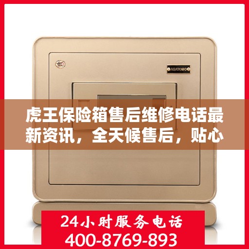 虎王保险箱售后维修电话最新资讯，全天候售后，贴心服务不间断