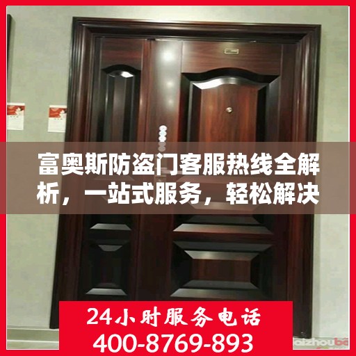 富奥斯防盗门客服热线全解析，一站式服务，轻松解决您的疑问和需求
